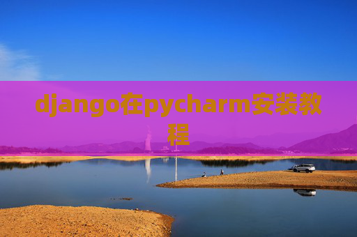 django在pycharm安装教程 django在pycharm安装教程